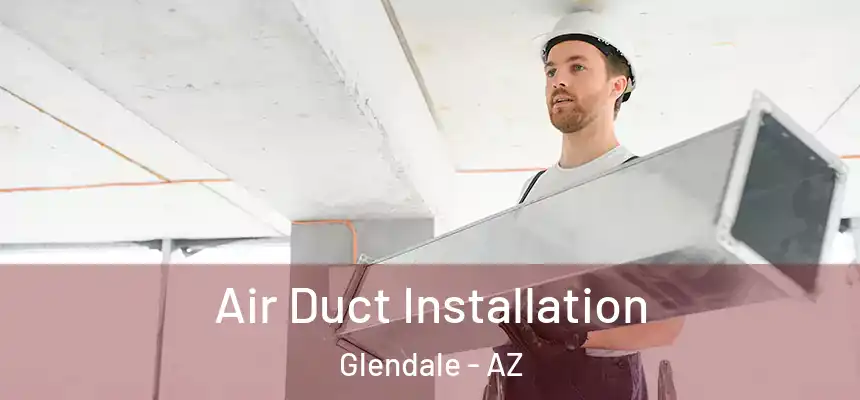 Air Duct Installation Glendale - AZ