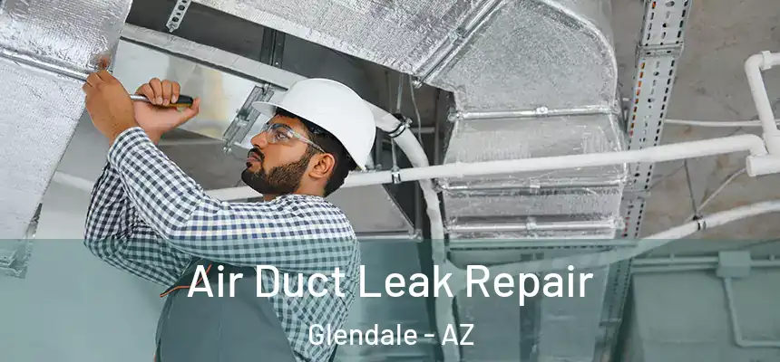 Air Duct Leak Repair Glendale - AZ
