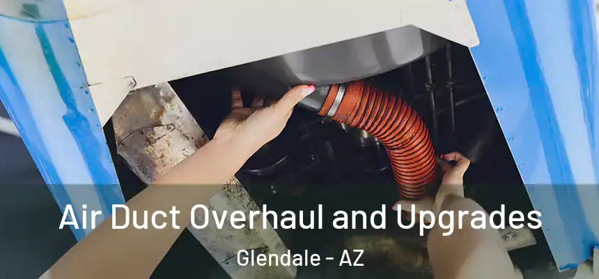 Air Duct Overhaul and Upgrades Glendale - AZ