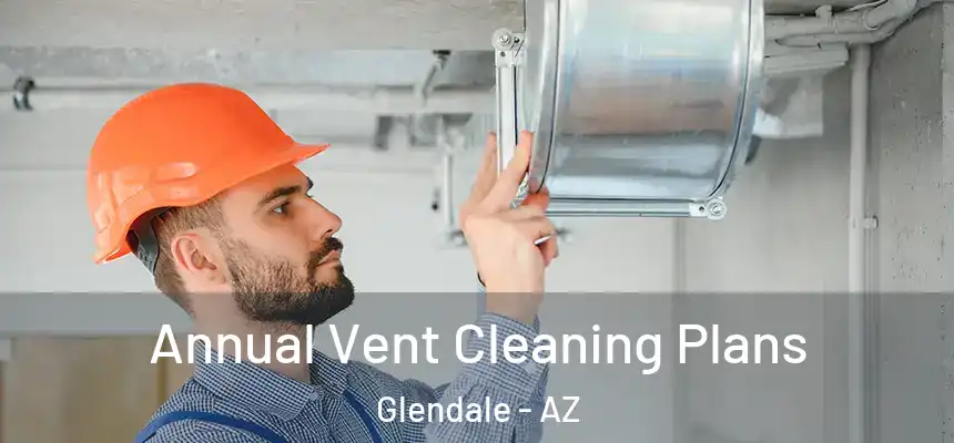 Annual Vent Cleaning Plans Glendale - AZ