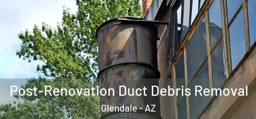 Post-Renovation Duct Debris Removal Glendale - AZ
