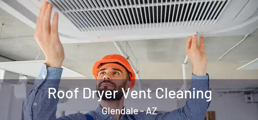 Roof Dryer Vent Cleaning Glendale - AZ