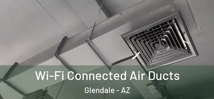 Wi-Fi Connected Air Ducts Glendale - AZ